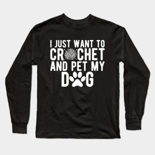 Crochet - I just want to crochet and pet my dog w Long Sleeve T-Shirt